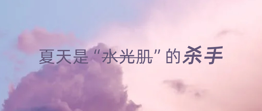 夏日已至,精简护肤秘籍GET,颜值UP↑